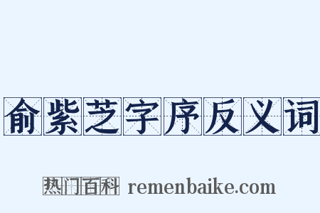 俞紫芝字序反义词是什么意思的图片